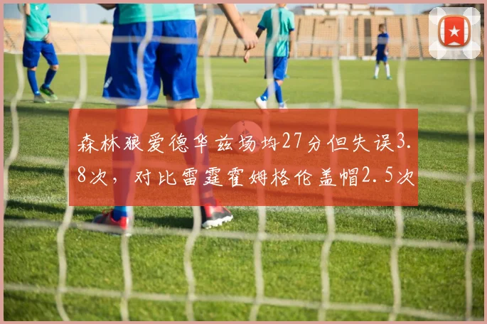 森林狼爱德华兹场均27分但失误3.8次，对比雷霆霍姆格伦盖帽2.5次防守统治力