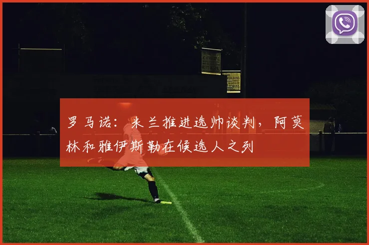 罗马诺：米兰推进选帅谈判，阿莫林和雅伊斯勒在候选人之列